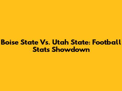Boise State Vs. Utah State: Football Stats Showdown