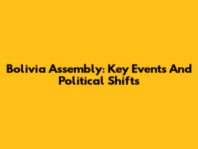 Bolivia Assembly: Key Events And Political Shifts