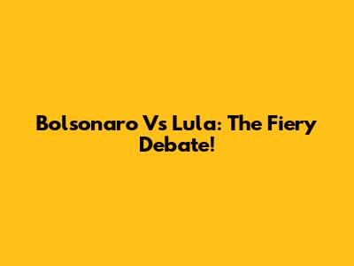 Bolsonaro Vs Lula: The Fiery Debate!