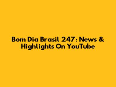 Bom Dia Brasil 247: News & Highlights On YouTube