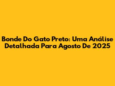 Bonde Do Gato Preto: Uma Análise Detalhada Para Agosto De 2025