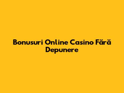 Bonusuri Online Casino Fără Depunere