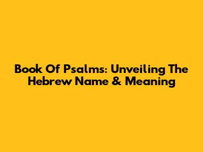 Book Of Psalms: Unveiling The Hebrew Name & Meaning
