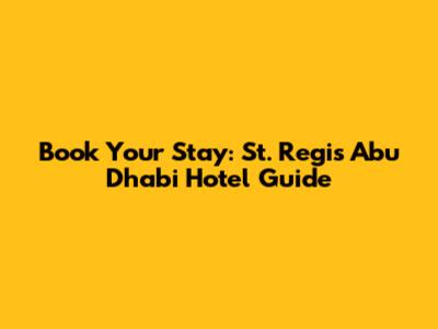 Book Your Stay: St. Regis Abu Dhabi Hotel Guide