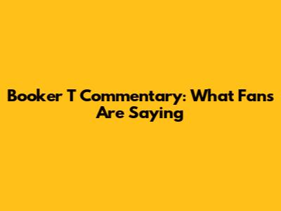 Booker T Commentary: What Fans Are Saying