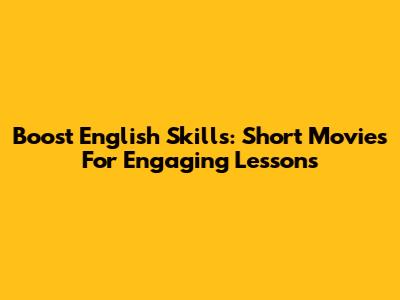 Boost English Skills: Short Movies For Engaging Lessons
