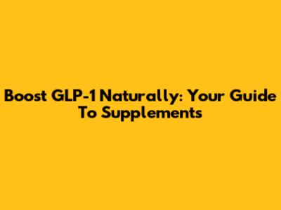 Boost GLP-1 Naturally: Your Guide To Supplements