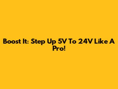 Boost It: Step Up 5V To 24V Like A Pro!