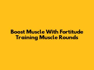 Boost Muscle With Fortitude Training Muscle Rounds