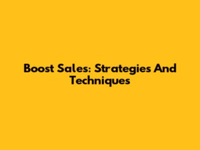 Boost Sales: Strategies And Techniques