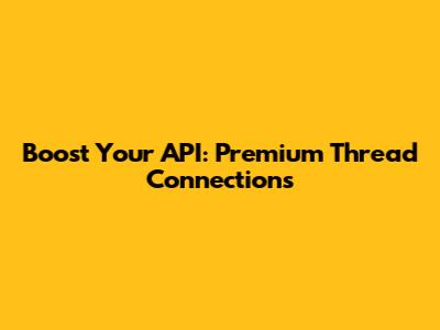 Boost Your API: Premium Thread Connections