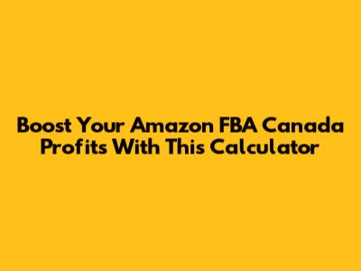 Boost Your Amazon FBA Canada Profits With This Calculator