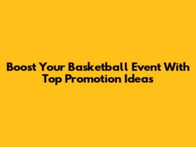 Boost Your Basketball Event With Top Promotion Ideas