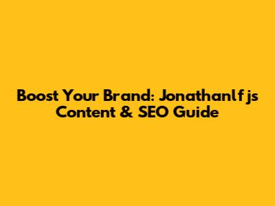 Boost Your Brand: Jonathanlfj's Content & SEO Guide