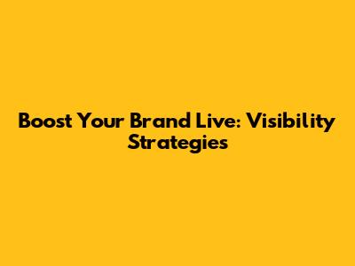 Boost Your Brand Live: Visibility Strategies