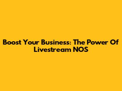 Boost Your Business: The Power Of Livestream NOS