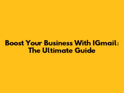 Boost Your Business With IGmail: The Ultimate Guide