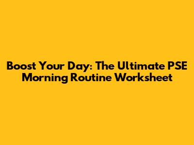 Boost Your Day: The Ultimate PSE Morning Routine Worksheet