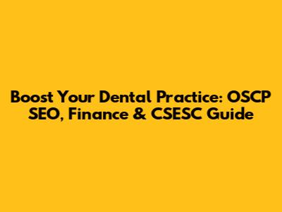 Boost Your Dental Practice: OSCP SEO, Finance & CSESC Guide