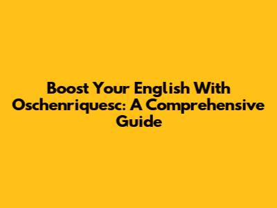 Boost Your English With Oschenriquesc: A Comprehensive Guide