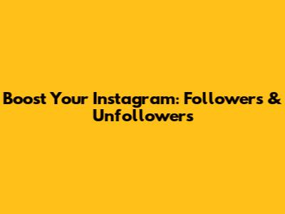Boost Your Instagram: Followers & Unfollowers