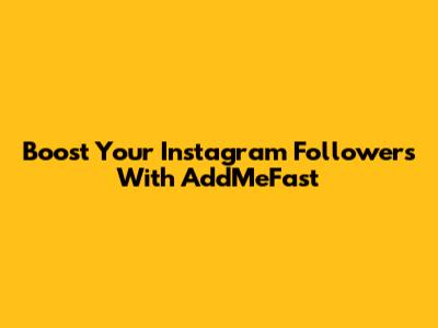 Boost Your Instagram Followers With AddMeFast