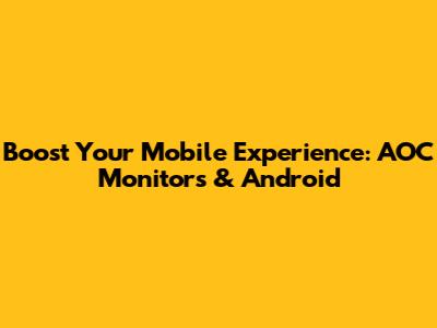 Boost Your Mobile Experience: AOC Monitors & Android