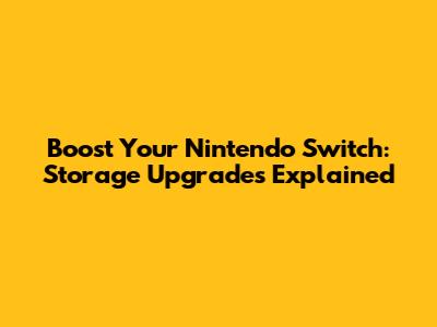 Boost Your Nintendo Switch: Storage Upgrades Explained