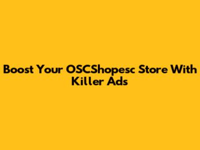 Boost Your OSCShopesc Store With Killer Ads