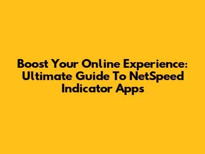 Boost Your Online Experience: Ultimate Guide To NetSpeed Indicator Apps