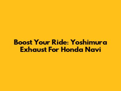 Boost Your Ride: Yoshimura Exhaust For Honda Navi