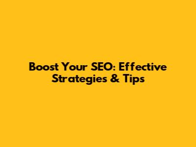 Boost Your SEO: Effective Strategies & Tips