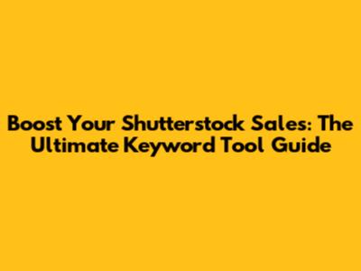 Boost Your Shutterstock Sales: The Ultimate Keyword Tool Guide