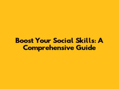 Boost Your Social Skills: A Comprehensive Guide