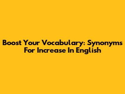 Boost Your Vocabulary: Synonyms For Increase In English