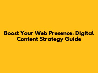 Boost Your Web Presence: Digital Content Strategy Guide