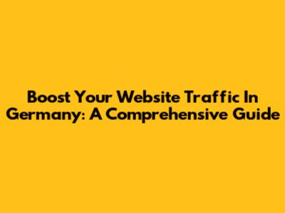 Boost Your Website Traffic In Germany: A Comprehensive Guide