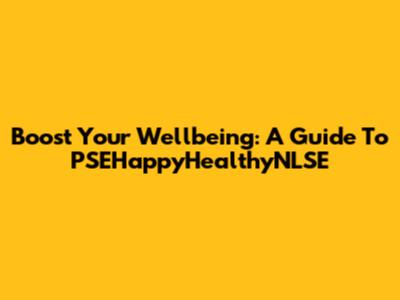Boost Your Wellbeing: A Guide To PSEHappyHealthyNLSE