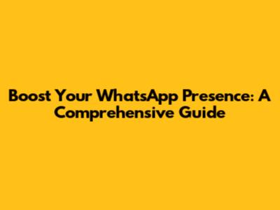 Boost Your WhatsApp Presence: A Comprehensive Guide