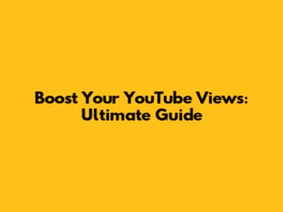 Boost Your YouTube Views: Ultimate Guide