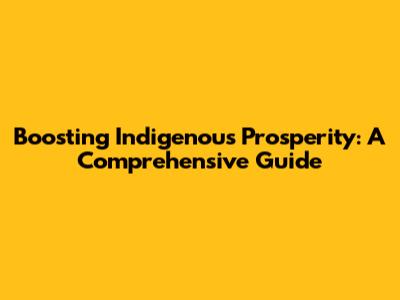 Boosting Indigenous Prosperity: A Comprehensive Guide