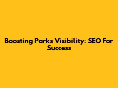 Boosting Parks' Visibility: SEO For Success