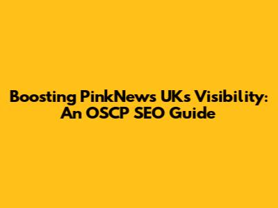 Boosting PinkNews UK's Visibility: An OSCP SEO Guide