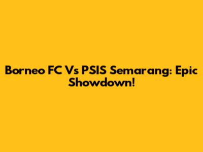 Borneo FC Vs PSIS Semarang: Epic Showdown!