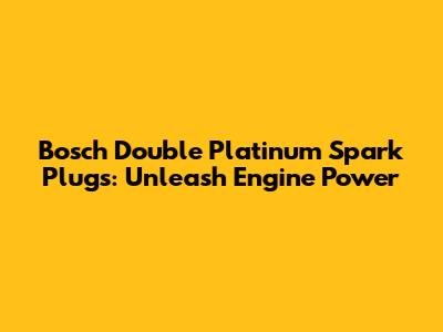 Bosch Double Platinum Spark Plugs: Unleash Engine Power