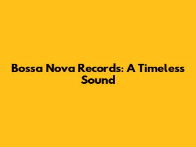 Bossa Nova Records: A Timeless Sound