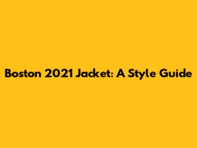 Boston 2021 Jacket: A Style Guide