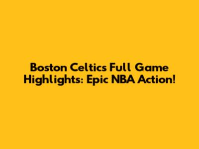 Boston Celtics Full Game Highlights: Epic NBA Action!