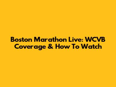 Boston Marathon Live: WCVB Coverage & How To Watch