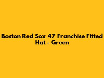 Boston Red Sox '47 Franchise Fitted Hat - Green